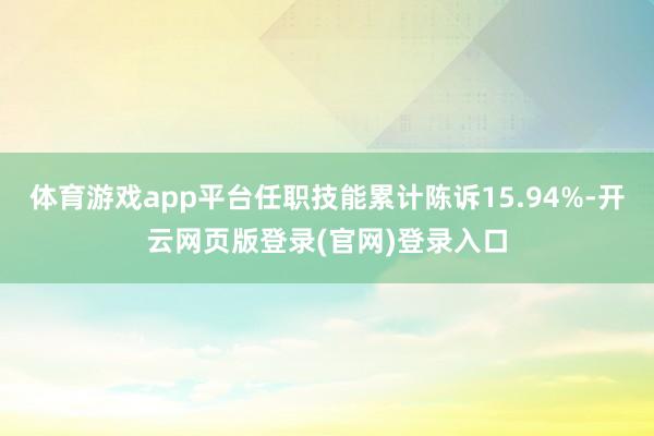 体育游戏app平台任职技能累计陈诉15.94%-开云网页版登录(官网)登录入口