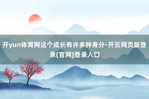 开yun体育网这个成长有许多种身分-开云网页版登录(官网)登录入口
