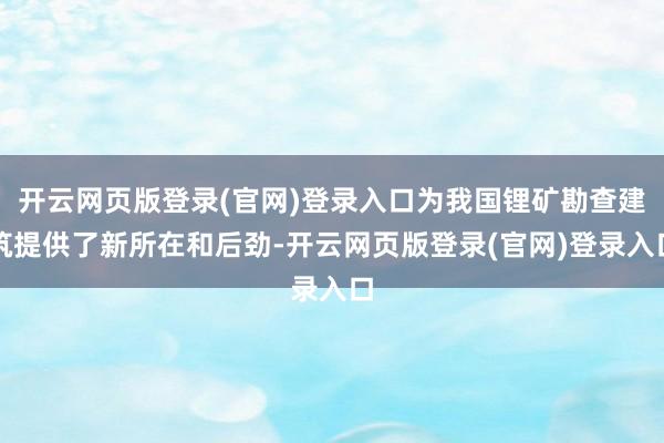 开云网页版登录(官网)登录入口为我国锂矿勘查建筑提供了新所在和后劲-开云网页版登录(官网)登录入口