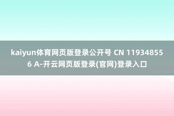 kaiyun体育网页版登录公开号 CN 119348556 A-开云网页版登录(官网)登录入口