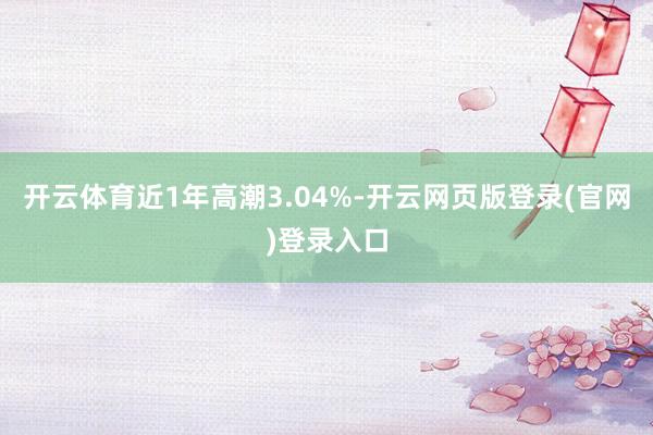 开云体育近1年高潮3.04%-开云网页版登录(官网)登录入口