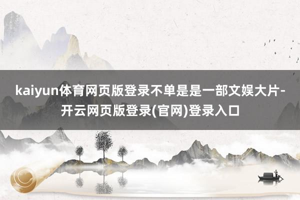 kaiyun体育网页版登录不单是是一部文娱大片-开云网页版登录(官网)登录入口