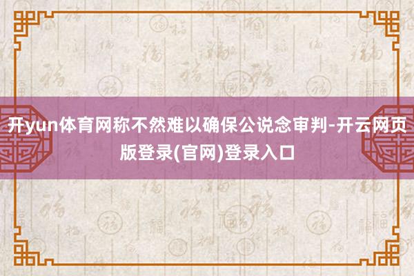 开yun体育网称不然难以确保公说念审判-开云网页版登录(官网)登录入口