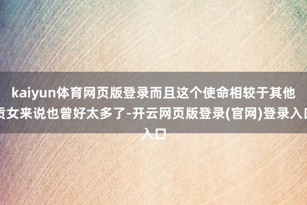 kaiyun体育网页版登录而且这个使命相较于其他贡女来说也曾好太多了-开云网页版登录(官网)登录入口