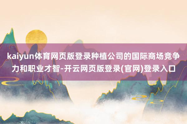 kaiyun体育网页版登录种植公司的国际商场竞争力和职业才智-开云网页版登录(官网)登录入口