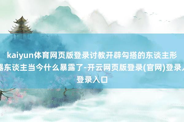 kaiyun体育网页版登录讨教开辟勾搭的东谈主形机器东谈主当今什么暴露了-开云网页版登录(官网)登录入口