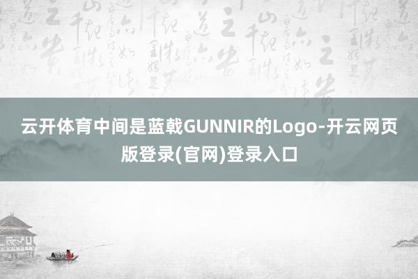 云开体育中间是蓝戟GUNNIR的Logo-开云网页版登录(官网)登录入口