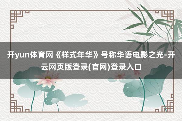 开yun体育网《样式年华》号称华语电影之光-开云网页版登录(官网)登录入口