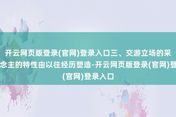 开云网页版登录(官网)登录入口三、交游立场的采取东说念主的特性由以往经历塑造-开云网页版登录(官网)登录入口