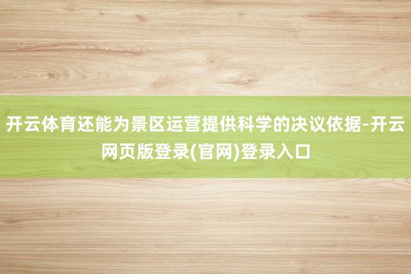 开云体育还能为景区运营提供科学的决议依据-开云网页版登录(官网)登录入口