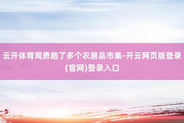 云开体育周勇跑了多个农居品市集-开云网页版登录(官网)登录入口