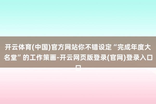 开云体育(中国)官方网站你不错设定“完成年度大名堂”的工作策画-开云网页版登录(官网)登录入口