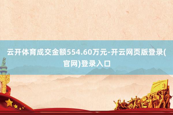 云开体育成交金额554.60万元-开云网页版登录(官网)登录入口