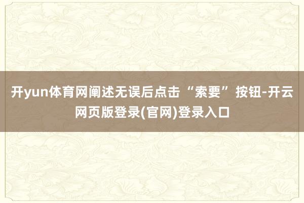 开yun体育网阐述无误后点击 “索要” 按钮-开云网页版登录(官网)登录入口