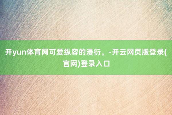 开yun体育网可爱纵容的漫衍。-开云网页版登录(官网)登录入口