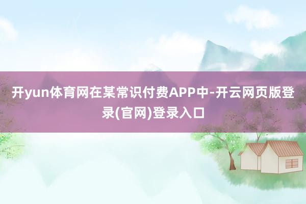 开yun体育网在某常识付费APP中-开云网页版登录(官网)登录入口