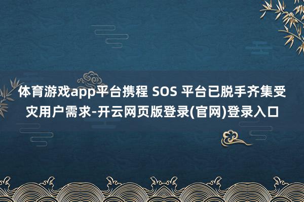 体育游戏app平台携程 SOS 平台已脱手齐集受灾用户需求-开云网页版登录(官网)登录入口
