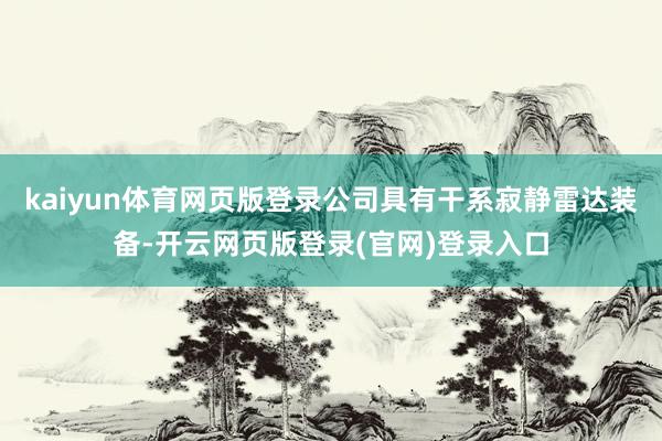 kaiyun体育网页版登录公司具有干系寂静雷达装备-开云网页版登录(官网)登录入口