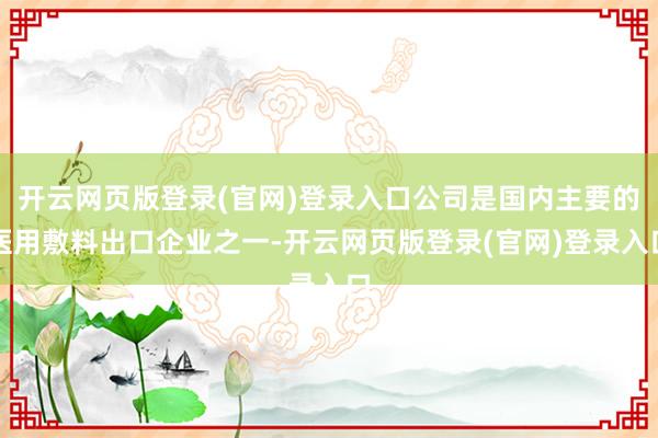 开云网页版登录(官网)登录入口公司是国内主要的医用敷料出口企业之一-开云网页版登录(官网)登录入口